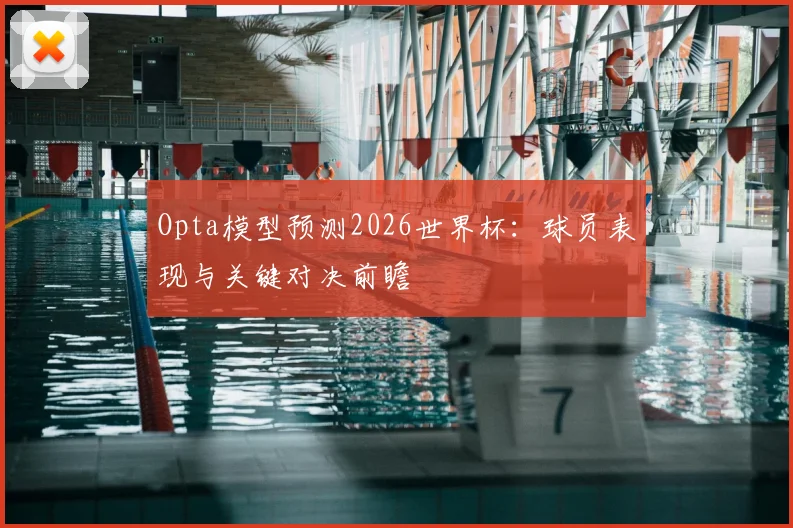 Opta模型预测2026世界杯：球员表现与关键对决前瞻
