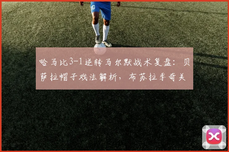 哈马比3-1逆转马尔默战术复盘：贝萨拉帽子戏法解析，布苏拉季奇关键破门