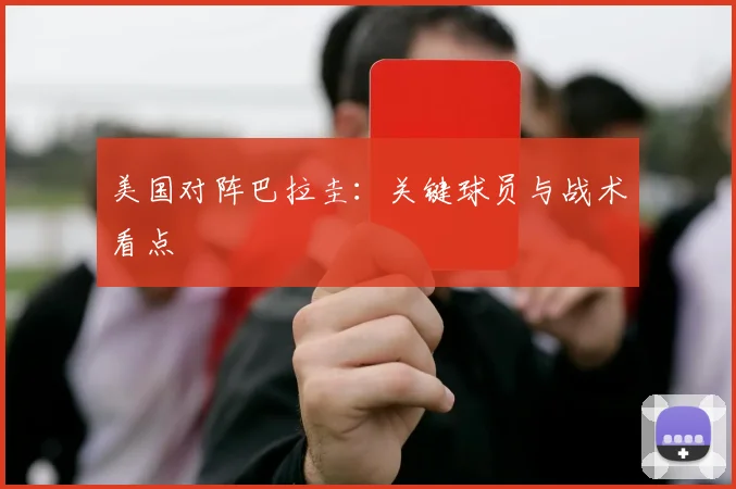 美国对阵巴拉圭:关键球员与战术看点