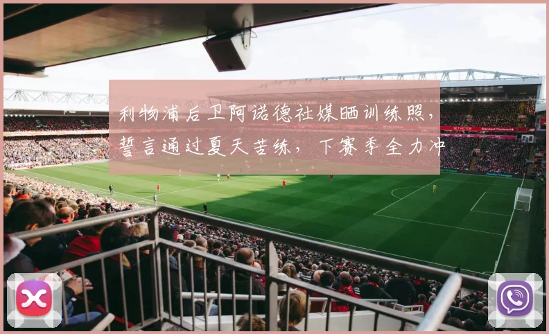 利物浦后卫阿诺德社媒晒训练照，誓言通过夏天苦练，下赛季全力冲击冠军奖杯