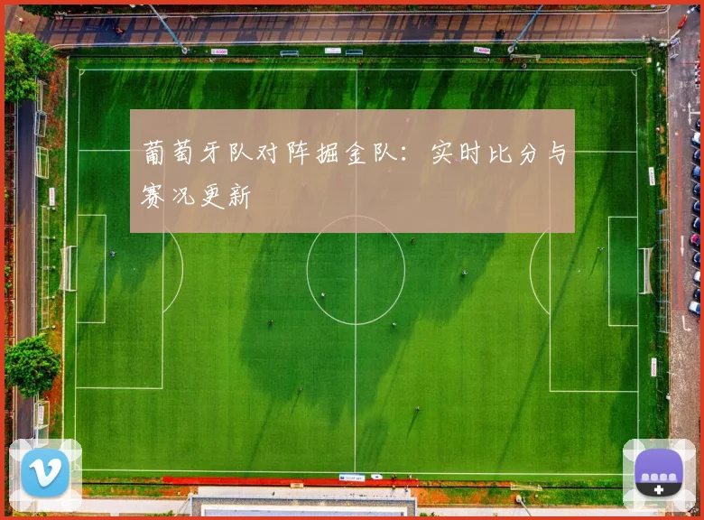 葡萄牙队对阵掘金队:实时比分与赛况更新