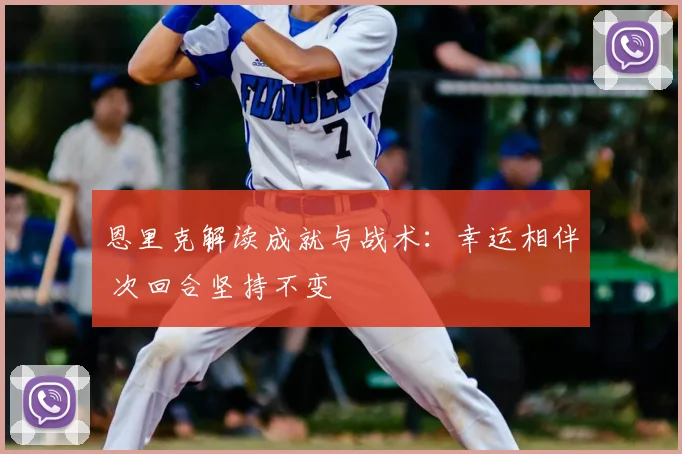 恩里克解读成就与战术：幸运相伴 次回合坚持不变