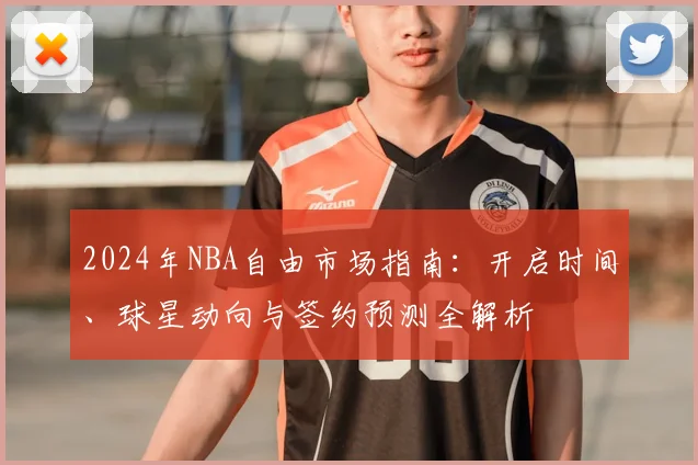2024年NBA自由市场指南：开启时间、球星动向与签约预测全解析