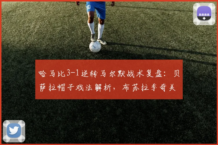 哈马比3-1逆转马尔默战术复盘：贝萨拉帽子戏法解析，布苏拉季奇关键破门
