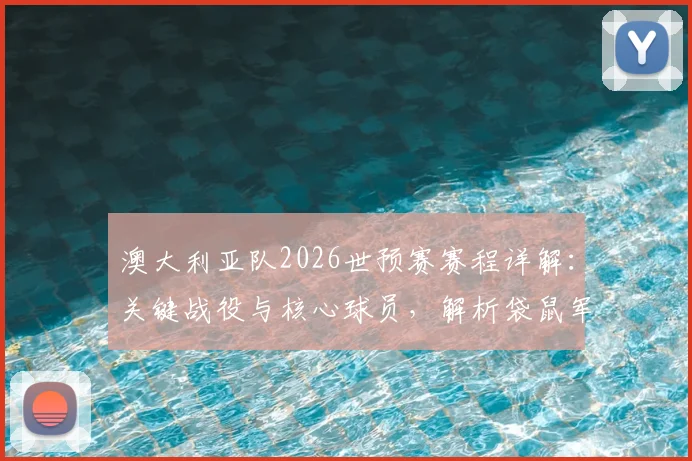 澳大利亚队2026世预赛赛程详解：关键战役与核心球员，解析袋鼠军团出线前景