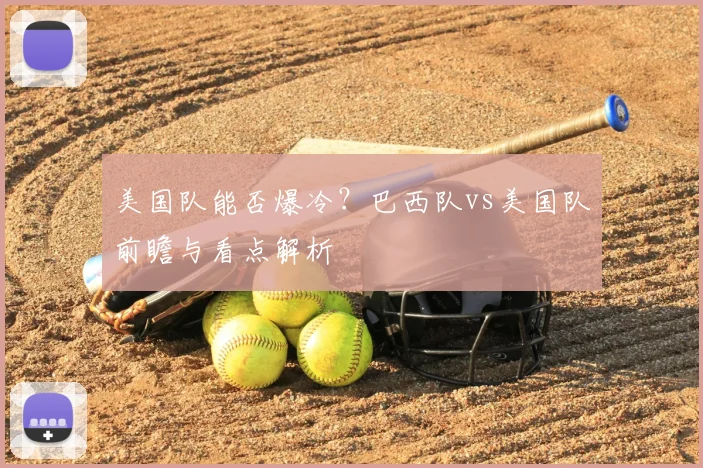 美国队能否爆冷?巴西队vs美国队前瞻与看点解析