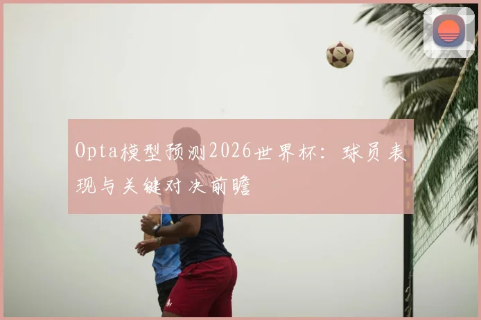 Opta模型预测2026世界杯：球员表现与关键对决前瞻