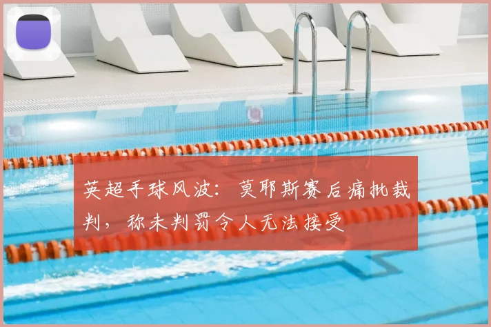 英超手球风波：莫耶斯赛后痛批裁判，称未判罚令人无法接受