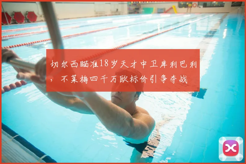 切尔西瞄准18岁天才中卫库利巴利，不莱梅四千万欧标价引争夺战
