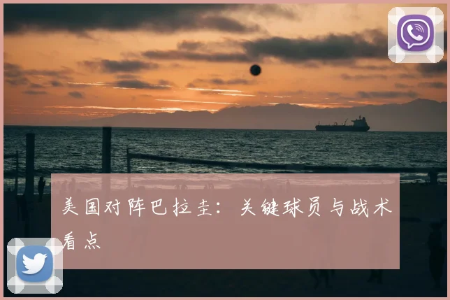 美国对阵巴拉圭:关键球员与战术看点