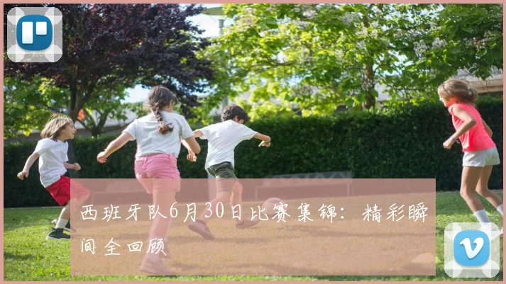 西班牙队6月30日比赛集锦：精彩瞬间全回顾