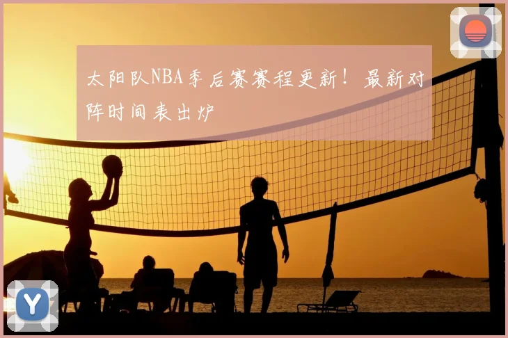 太阳队NBA季后赛赛程更新！最新对阵时间表出炉