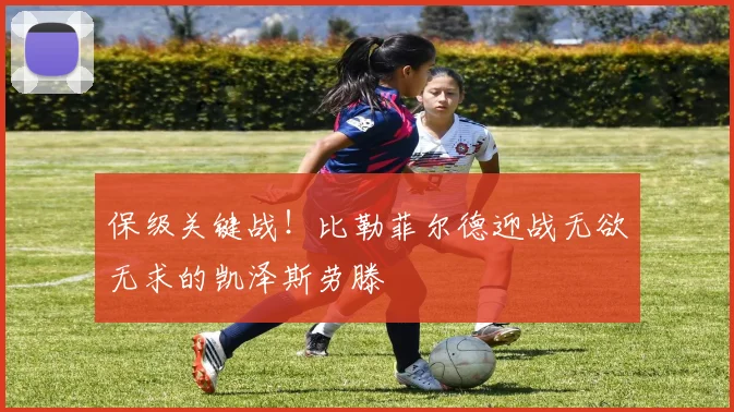 保级关键战！比勒菲尔德迎战无欲无求的凯泽斯劳滕