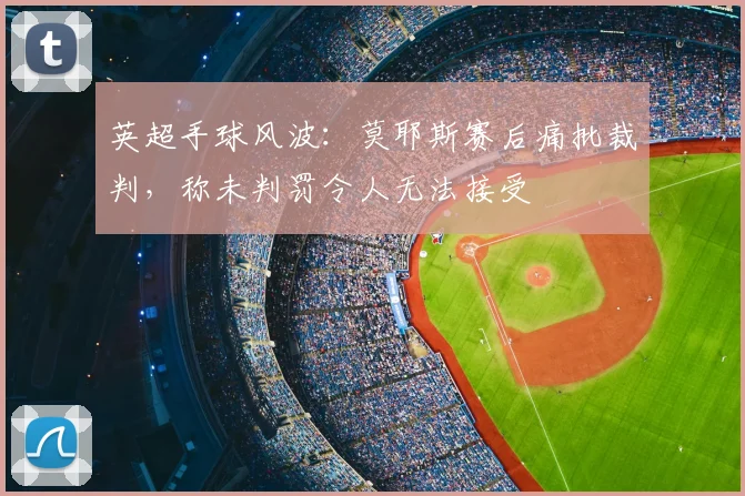 英超手球风波：莫耶斯赛后痛批裁判，称未判罚令人无法接受