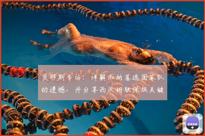 莫耶斯专访：详解加纳落选国家队的遗憾，并分享西汉姆联保级关键策略