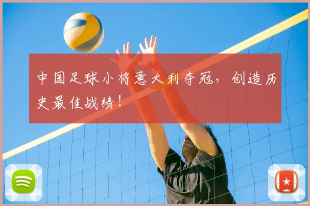 中国足球小将意大利夺冠，创造历史最佳战绩！